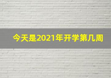 今天是2021年开学第几周