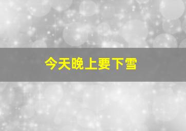 今天晚上要下雪