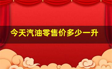 今天汽油零售价多少一升