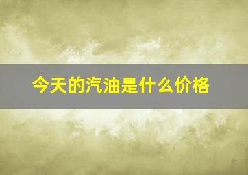 今天的汽油是什么价格