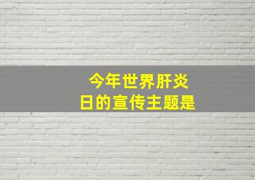 今年世界肝炎日的宣传主题是