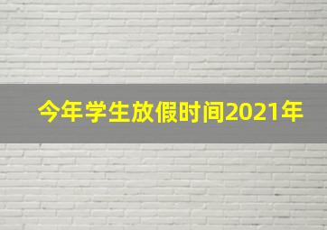 今年学生放假时间2021年