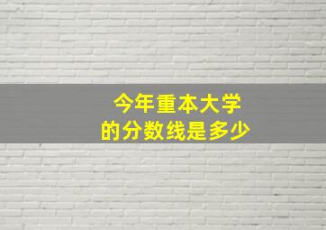 今年重本大学的分数线是多少