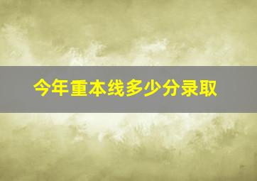 今年重本线多少分录取