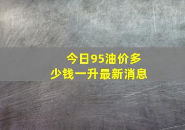 今日95油价多少钱一升最新消息