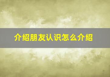 介绍朋友认识怎么介绍