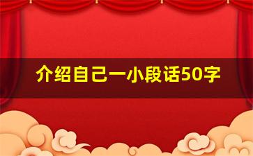 介绍自己一小段话50字