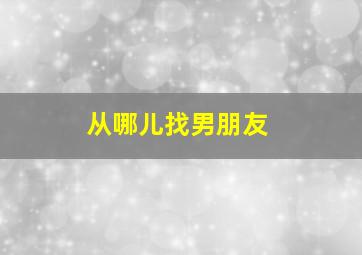 从哪儿找男朋友