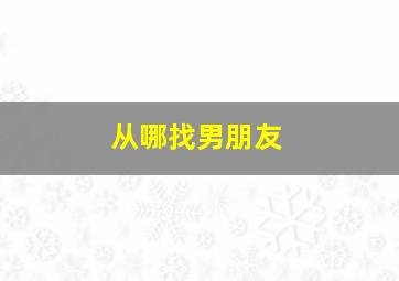 从哪找男朋友