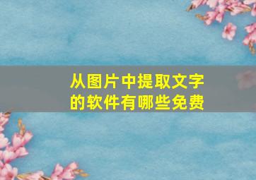 从图片中提取文字的软件有哪些免费