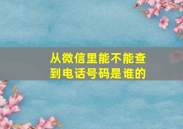 从微信里能不能查到电话号码是谁的