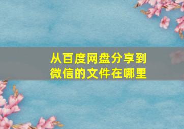 从百度网盘分享到微信的文件在哪里