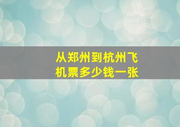 从郑州到杭州飞机票多少钱一张