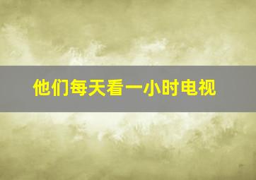 他们每天看一小时电视