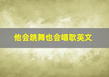 他会跳舞也会唱歌英文