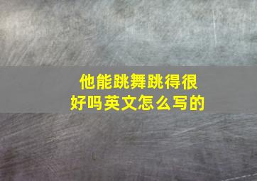 他能跳舞跳得很好吗英文怎么写的