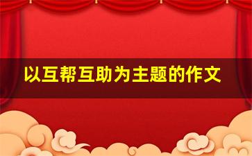 以互帮互助为主题的作文