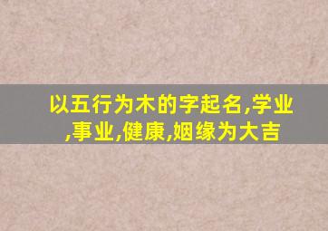 以五行为木的字起名,学业,事业,健康,姻缘为大吉