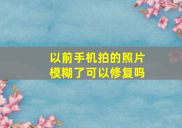 以前手机拍的照片模糊了可以修复吗