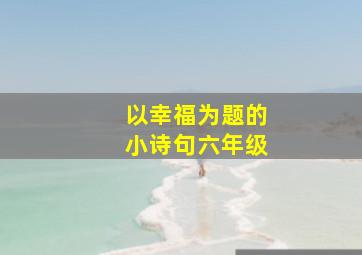 以幸福为题的小诗句六年级