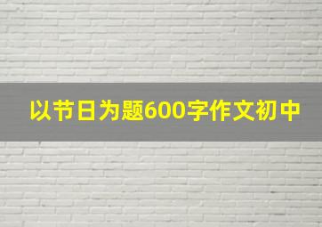 以节日为题600字作文初中