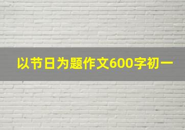 以节日为题作文600字初一