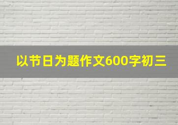 以节日为题作文600字初三