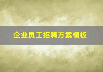 企业员工招聘方案模板