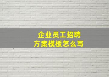 企业员工招聘方案模板怎么写