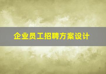 企业员工招聘方案设计