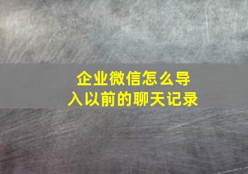 企业微信怎么导入以前的聊天记录