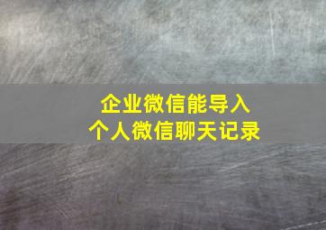 企业微信能导入个人微信聊天记录