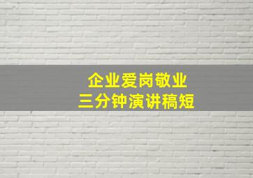 企业爱岗敬业三分钟演讲稿短