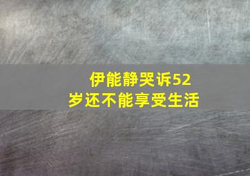 伊能静哭诉52岁还不能享受生活