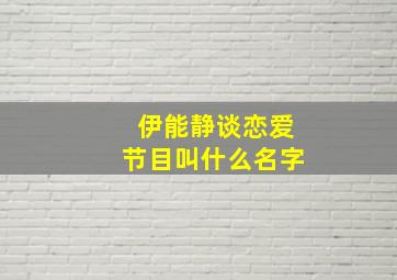 伊能静谈恋爱节目叫什么名字