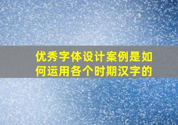 优秀字体设计案例是如何运用各个时期汉字的