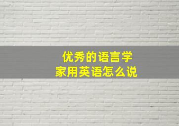 优秀的语言学家用英语怎么说