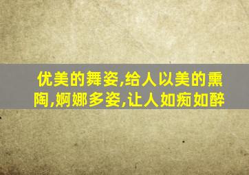 优美的舞姿,给人以美的熏陶,婀娜多姿,让人如痴如醉