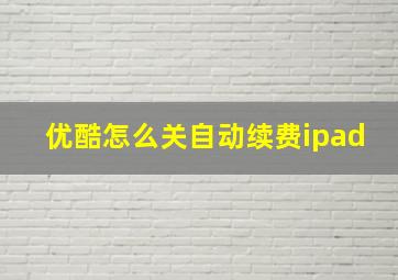 优酷怎么关自动续费ipad