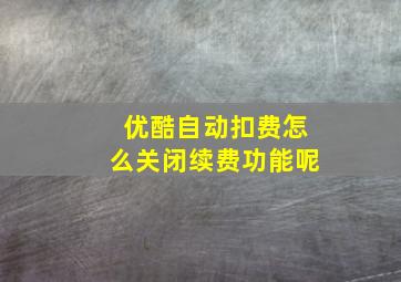 优酷自动扣费怎么关闭续费功能呢