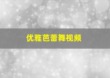 优雅芭蕾舞视频