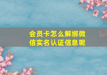 会员卡怎么解绑微信实名认证信息呢