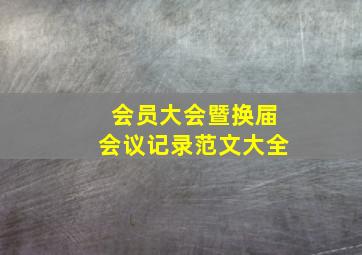 会员大会暨换届会议记录范文大全