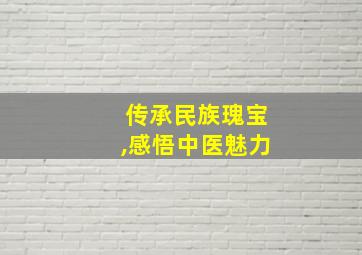 传承民族瑰宝,感悟中医魅力