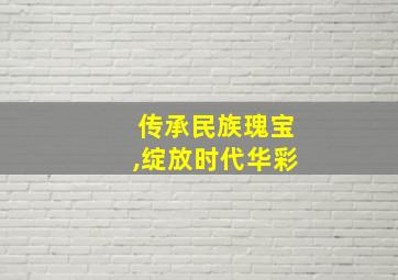 传承民族瑰宝,绽放时代华彩