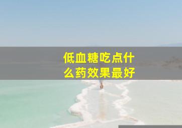 低血糖吃点什么药效果最好