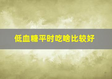 低血糖平时吃啥比较好