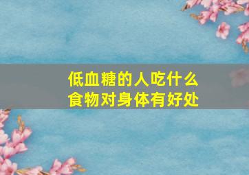 低血糖的人吃什么食物对身体有好处