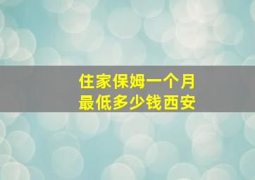 住家保姆一个月最低多少钱西安