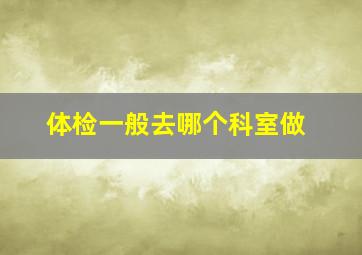 体检一般去哪个科室做